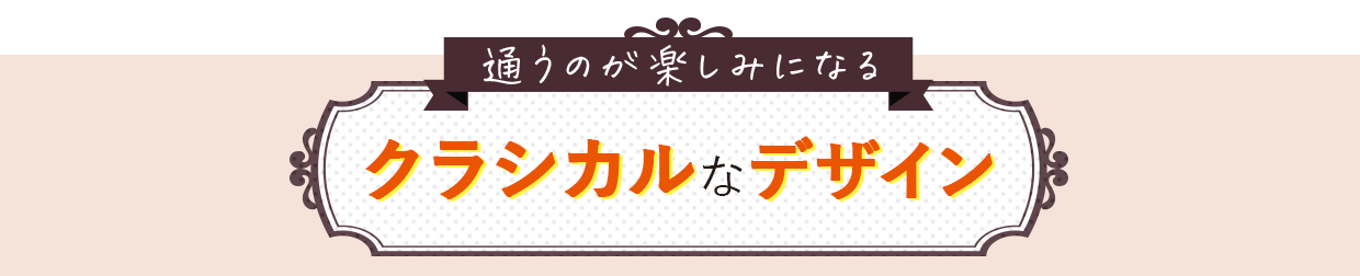 通うのが楽しみになるクラシカルなデザイン