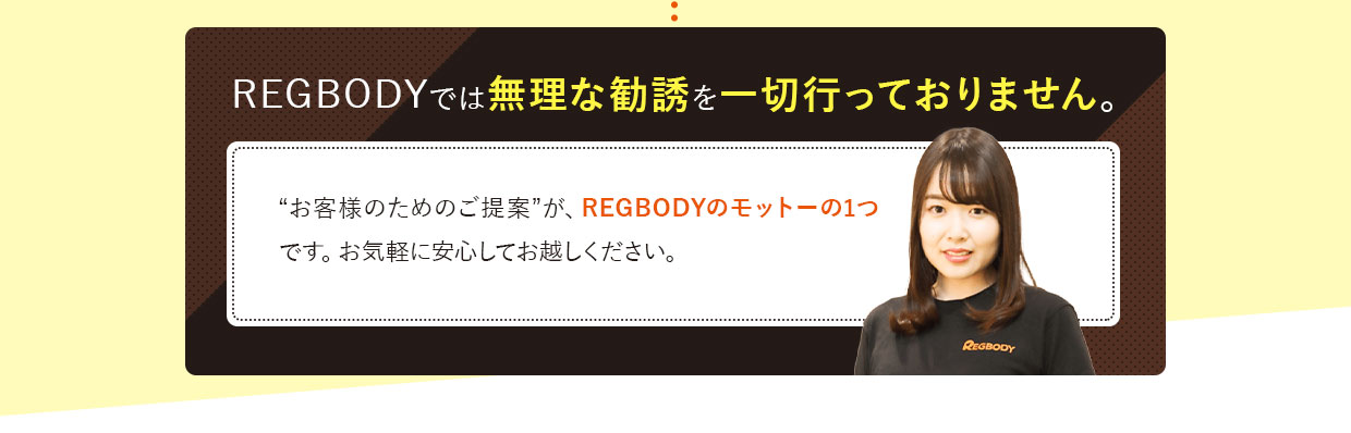 REGBODYでは無理な勧誘を一切行っておりません