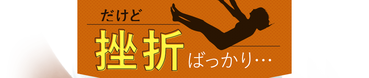 だけど挫折ばっかり…